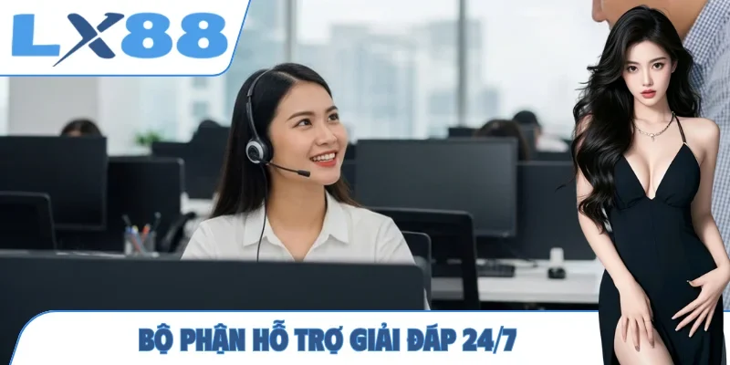 Bộ phận hỗ trợ giải đáp 24/7